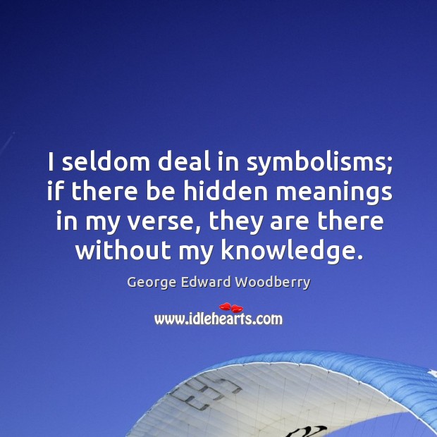 I seldom deal in symbolisms; if there be hidden meanings in my 