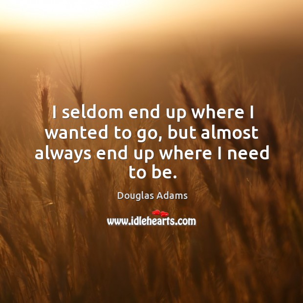 I seldom end up where I wanted to go, but almost always end up where I need to be. Image