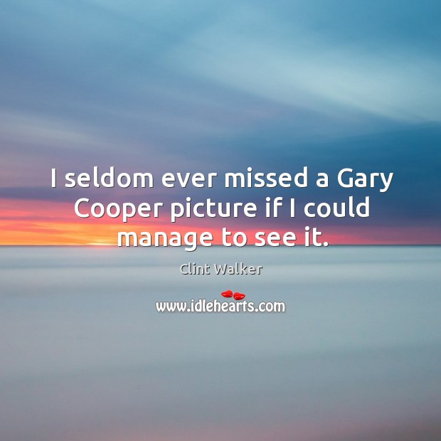I seldom ever missed a gary cooper picture if I could manage to see it. Clint Walker Picture Quote