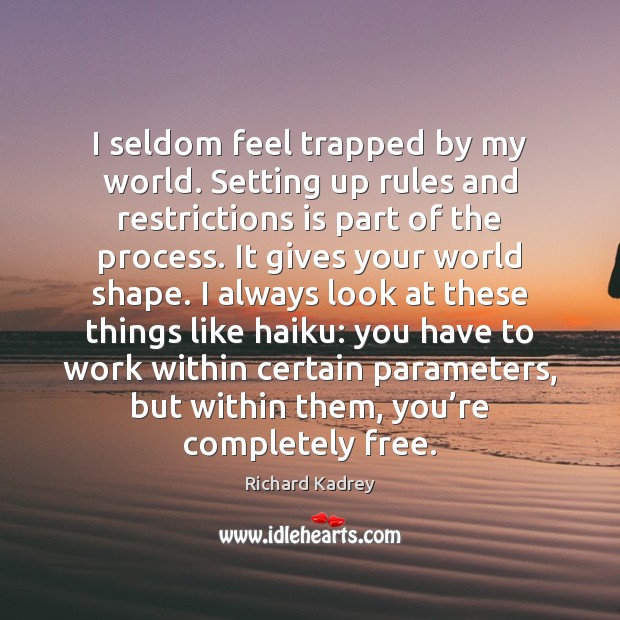 I seldom feel trapped by my world. Setting up rules and restrictions Richard Kadrey Picture Quote