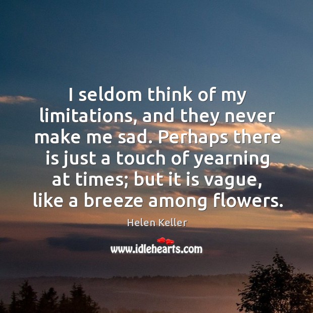 I seldom think of my limitations, and they never make me sad. Helen Keller Picture Quote