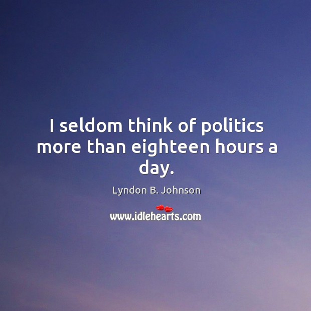 I seldom think of politics more than eighteen hours a day. Lyndon B. Johnson Picture Quote