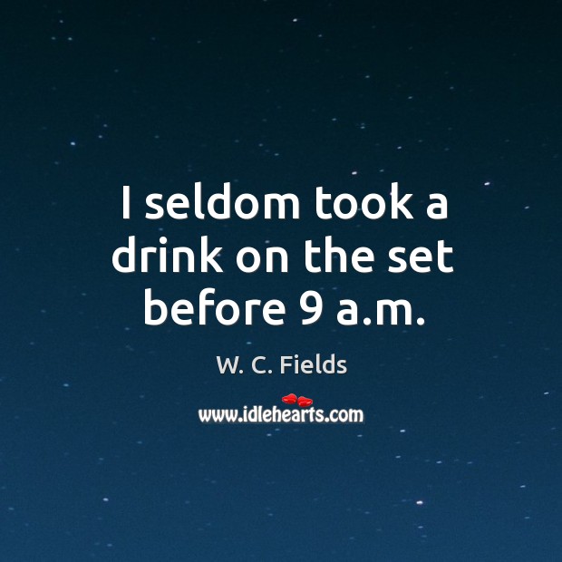 I seldom took a drink on the set before 9 a.m. W. C. Fields Picture Quote
