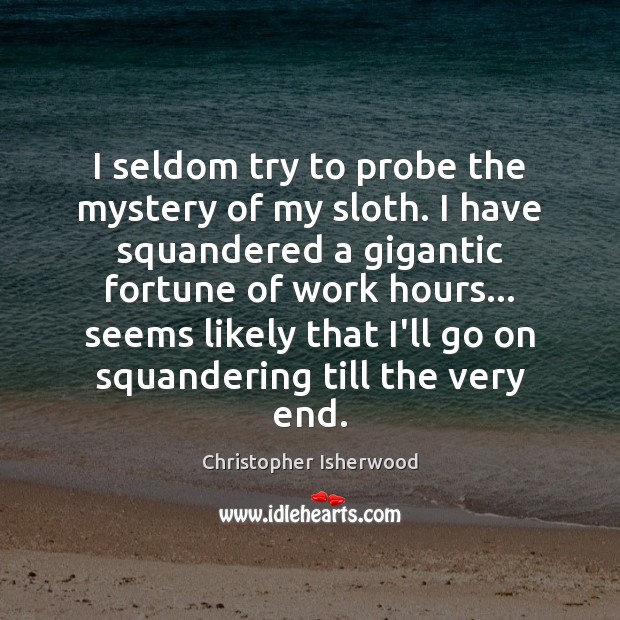 I seldom try to probe the mystery of my sloth. I have Christopher Isherwood Picture Quote