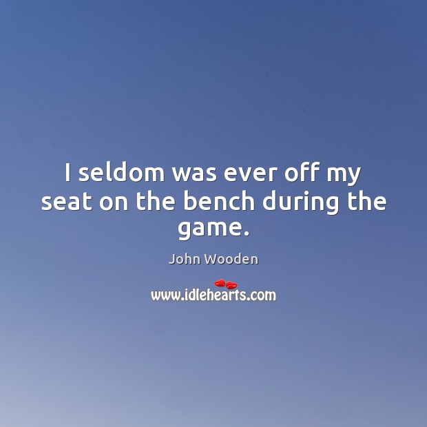 I seldom was ever off my seat on the bench during the game. John Wooden Picture Quote