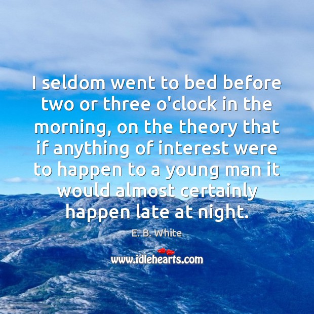 I seldom went to bed before two or three o’clock in the E. B. White Picture Quote