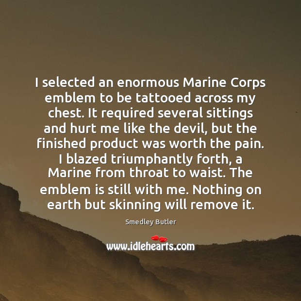I selected an enormous Marine Corps emblem to be tattooed across my Smedley Butler Picture Quote