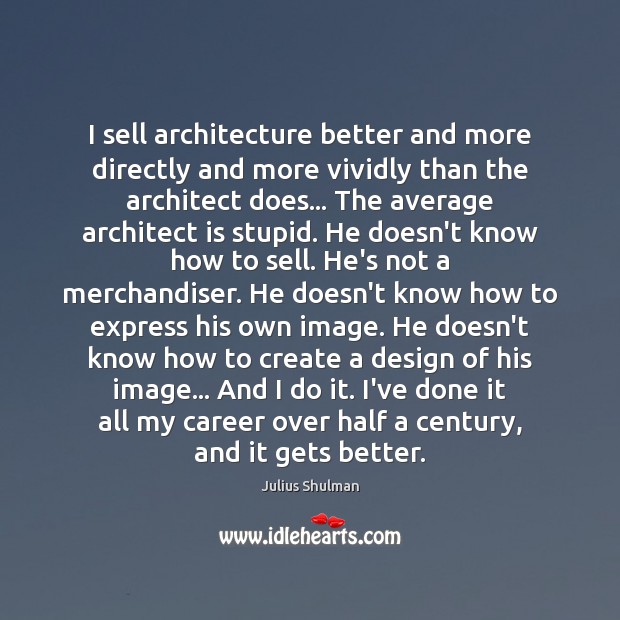 I sell architecture better and more directly and more vividly than the Image