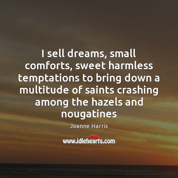 I sell dreams, small comforts, sweet harmless temptations to bring down a Joanne Harris Picture Quote