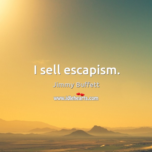 I sell escapism. Jimmy Buffett Picture Quote