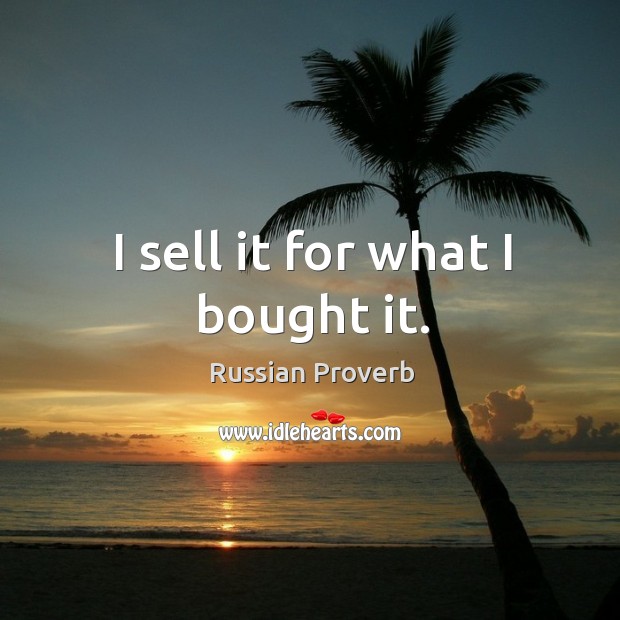 I sell it for what I bought it. Russian Proverbs Image