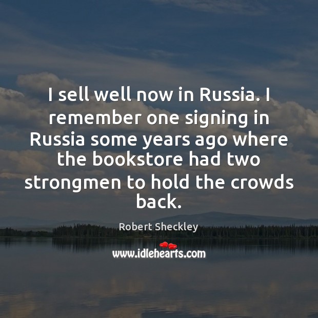 I sell well now in Russia. I remember one signing in Russia Image