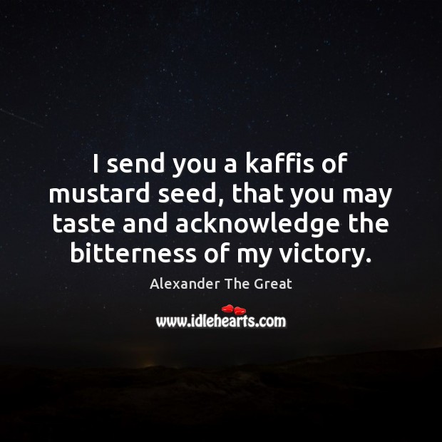 I send you a kaffis of mustard seed, that you may taste Alexander The Great Picture Quote