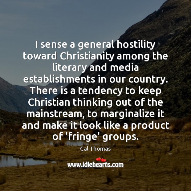 I sense a general hostility toward Christianity among the literary and media Cal Thomas Picture Quote