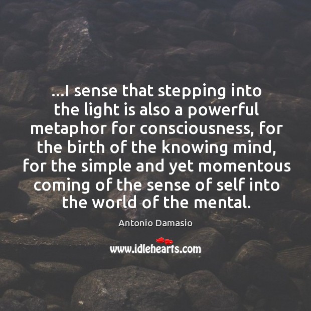 …I sense that stepping into the light is also a powerful metaphor Antonio Damasio Picture Quote