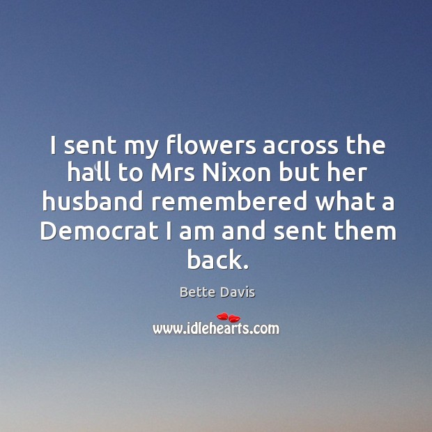 I sent my flowers across the hall to mrs nixon but her husband remembered what a democrat Bette Davis Picture Quote