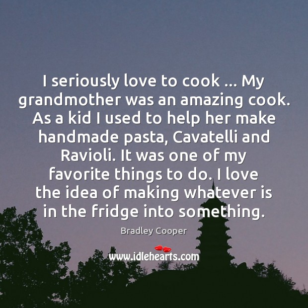 I seriously love to cook … My grandmother was an amazing cook. As Image