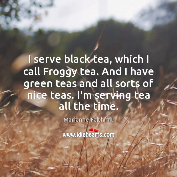 I serve black tea, which I call Froggy tea. And I have Image