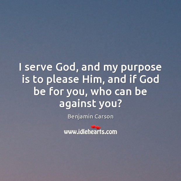 I serve God, and my purpose is to please Him, and if Benjamin Carson Picture Quote