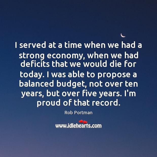 I served at a time when we had a strong economy, when Rob Portman Picture Quote