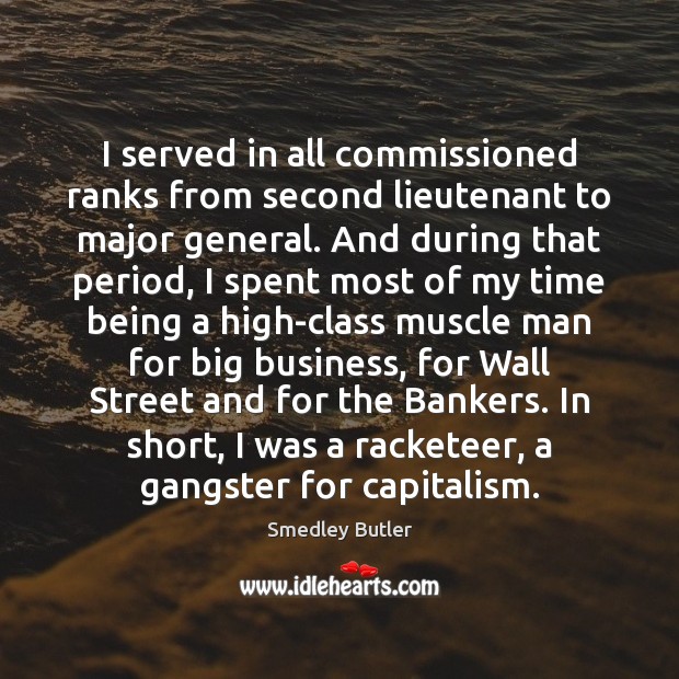 I served in all commissioned ranks from second lieutenant to major general. Smedley Butler Picture Quote
