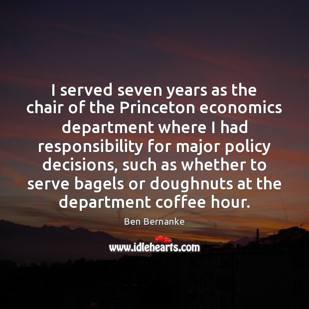 I served seven years as the chair of the Princeton economics department Ben Bernanke Picture Quote
