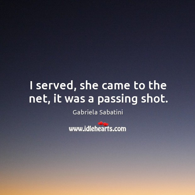 I served, she came to the net, it was a passing shot. Gabriela Sabatini Picture Quote