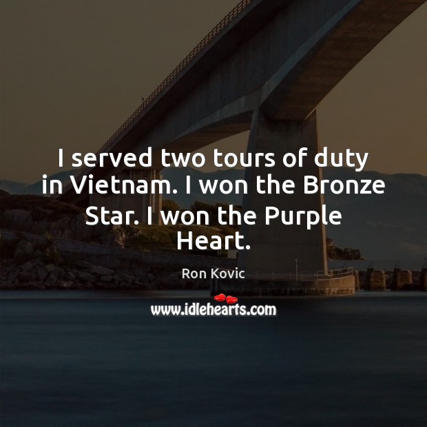 I served two tours of duty in Vietnam. I won the Bronze Star. I won the Purple Heart. Ron Kovic Picture Quote