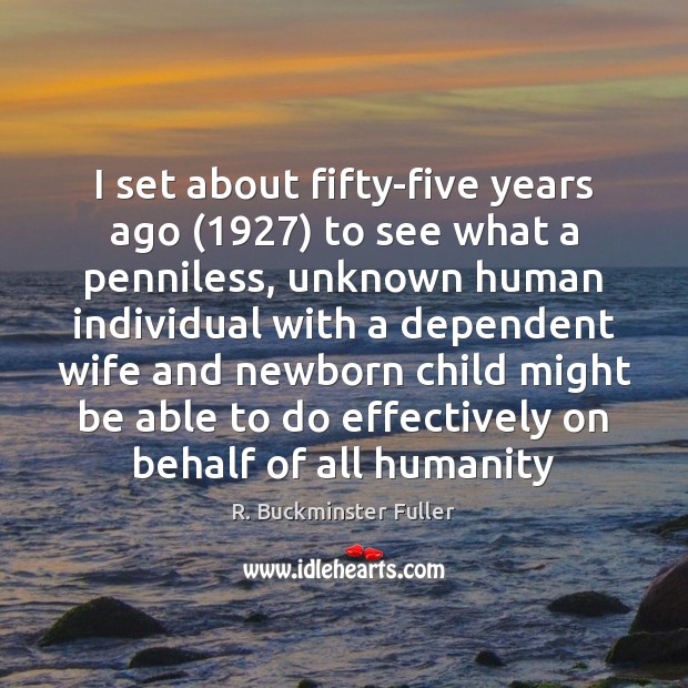I set about fifty-five years ago (1927) to see what a penniless, unknown R. Buckminster Fuller Picture Quote