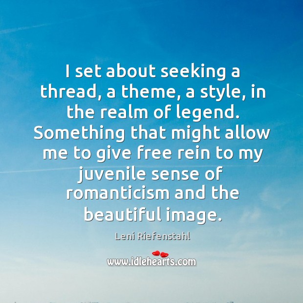 I set about seeking a thread, a theme, a style, in the realm of legend. Leni Riefenstahl Picture Quote