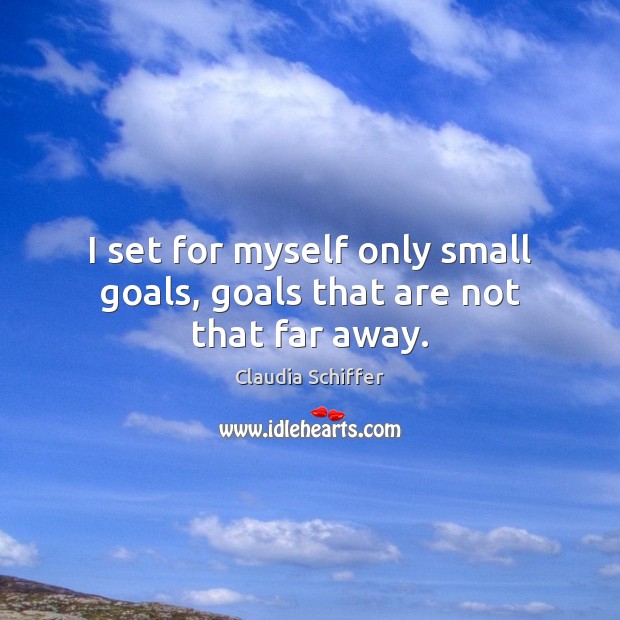 I set for myself only small goals, goals that are not that far away. Claudia Schiffer Picture Quote