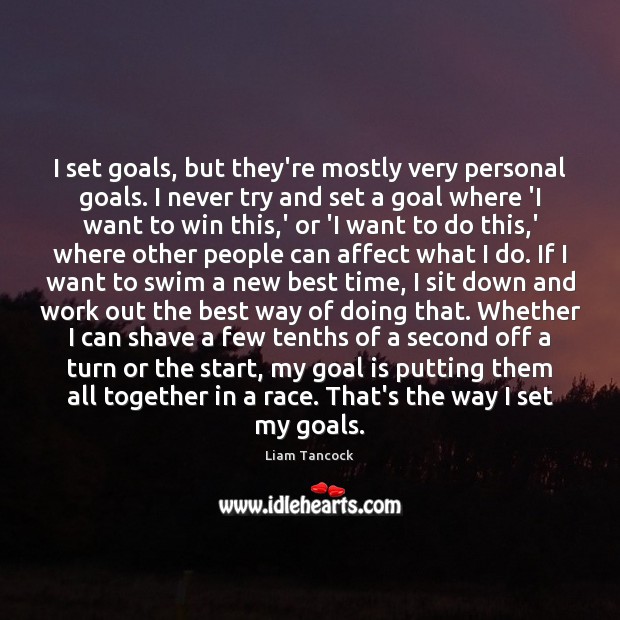I set goals, but they’re mostly very personal goals. I never try Image