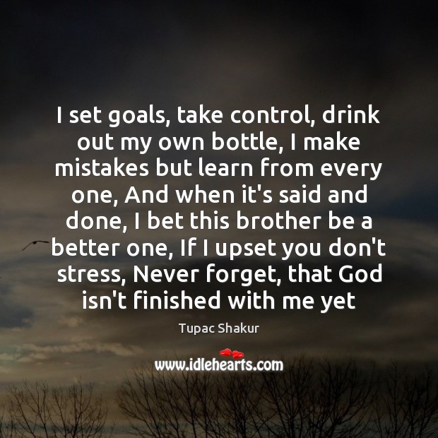 I set goals, take control, drink out my own bottle, I make Tupac Shakur Picture Quote