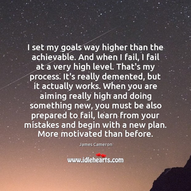 I set my goals way higher than the achievable. And when I James Cameron Picture Quote