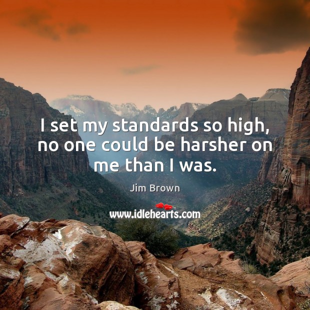 I set my standards so high, no one could be harsher on me than I was. Jim Brown Picture Quote