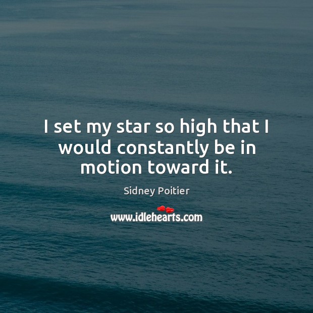 I set my star so high that I would constantly be in motion toward it. Sidney Poitier Picture Quote