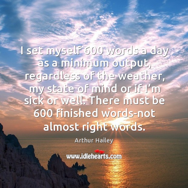 I set myself 600 words a day as a minimum output, regardless of the weather Arthur Hailey Picture Quote