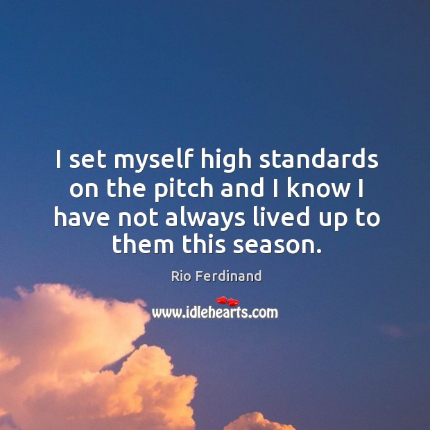 I set myself high standards on the pitch and I know I have not always lived up to them this season. Rio Ferdinand Picture Quote