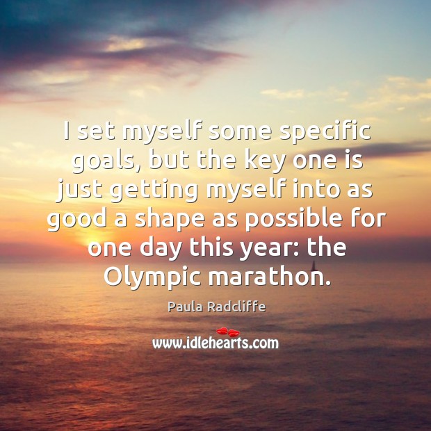 I set myself some specific goals, but the key one is just getting myself into as good a Paula Radcliffe Picture Quote