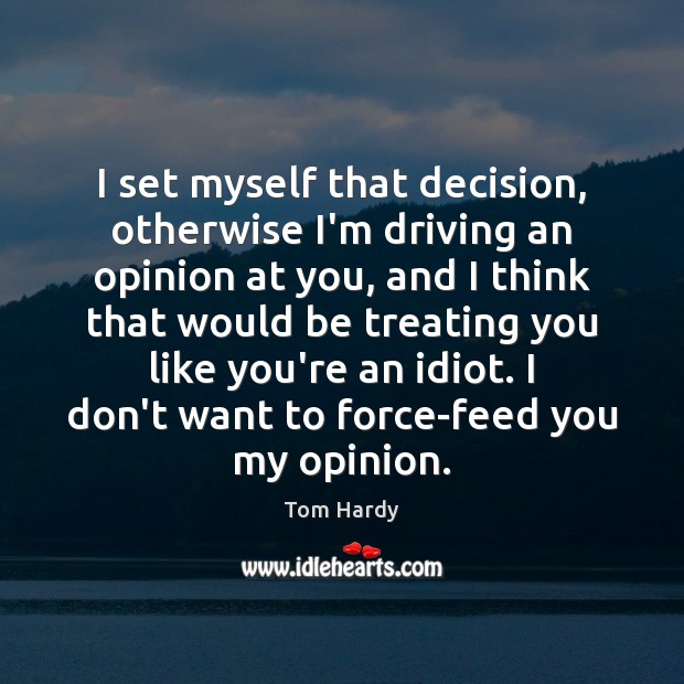 I set myself that decision, otherwise I’m driving an opinion at you, Tom Hardy Picture Quote