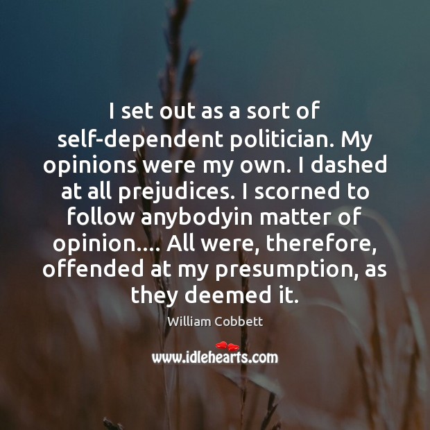 I set out as a sort of self-dependent politician. My opinions were William Cobbett Picture Quote