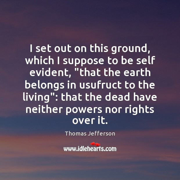 I set out on this ground, which I suppose to be self Thomas Jefferson Picture Quote