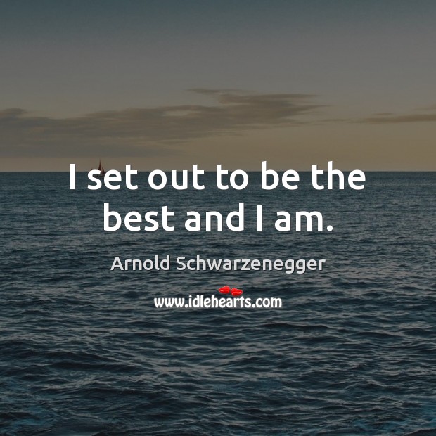 I set out to be the best and I am. Arnold Schwarzenegger Picture Quote