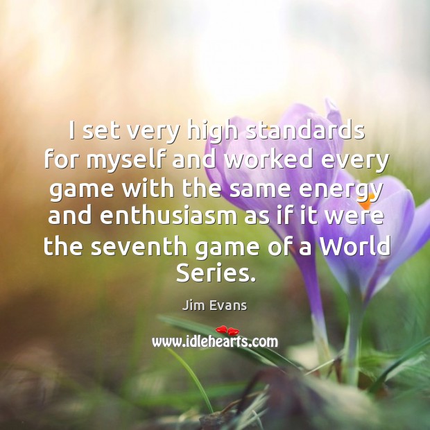 I set very high standards for myself and worked every game with the same energy. Jim Evans Picture Quote