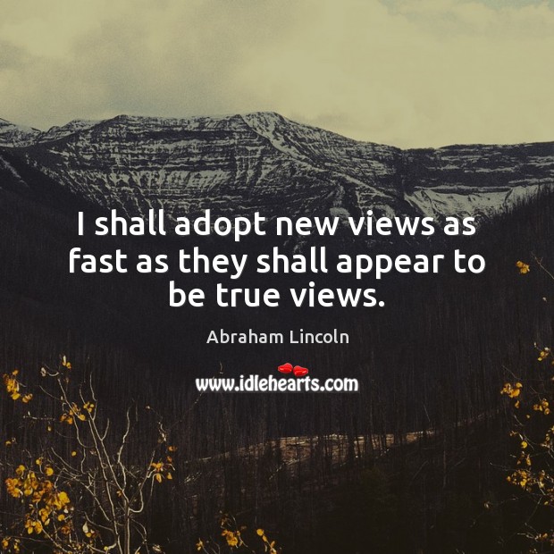 I shall adopt new views as fast as they shall appear to be true views. Image