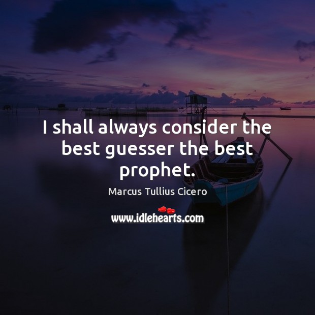 I shall always consider the best guesser the best prophet. Marcus Tullius Cicero Picture Quote