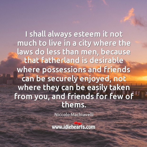 I shall always esteem it not much to live in a city where the laws do less than men Niccolo Machiavelli Picture Quote