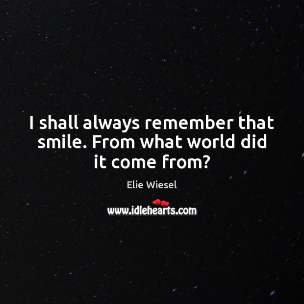 I shall always remember that smile. From what world did it come from? Elie Wiesel Picture Quote