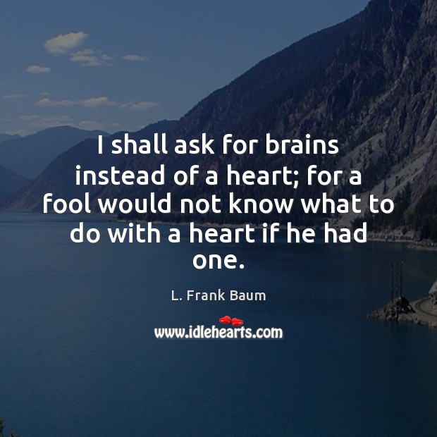 I shall ask for brains instead of a heart; for a fool Image