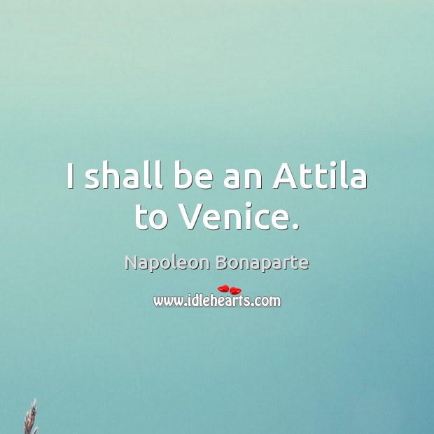 I shall be an Attila to Venice. Napoleon Bonaparte Picture Quote